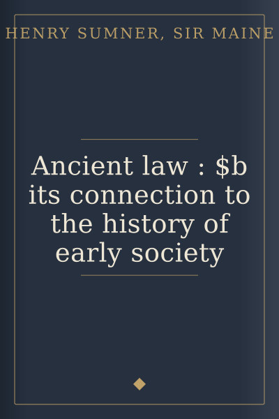 Ancient law : $b its connection to the history of early society by Henry Sumner, Sir Maine — book cover