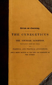 Arrian on coursing : $b the Cynegeticus of the younger Xenophon, translated from the Greek, with classical and practical annotations, and a brief sketch of the life and writings of the author. To which is added an appendix, containing some account of the Canes Venatici of classical antiquity by Arrian — book cover