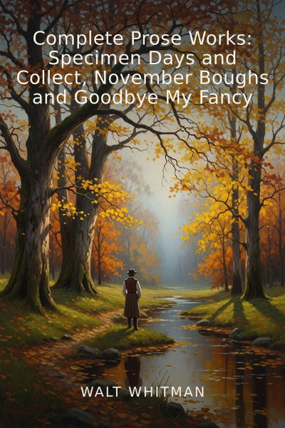 Complete Prose Works: Specimen Days and Collect, November Boughs and Goodbye My Fancy by Walt Whitman — book cover