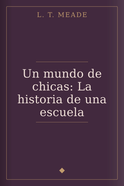Un mundo de chicas: La historia de una escuela by L. T. Meade — book cover