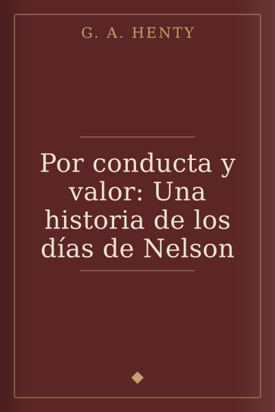 Por conducta y valor: Una historia de los días de Nelson by G. A. Henty — book cover