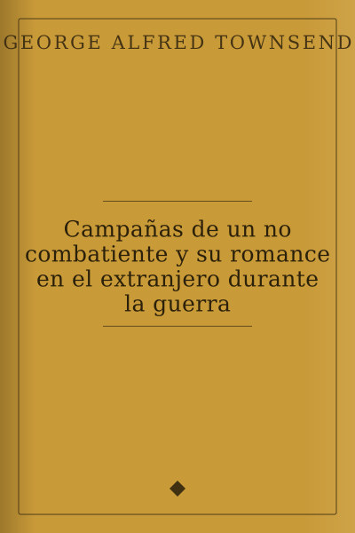 Campañas de un no combatiente y su romance en el extranjero durante la guerra by George Alfred Townsend — book cover