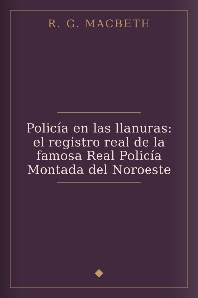 Policía en las llanuras: el registro real de la famosa Real Policía Montada del Noroeste by R. G. MacBeth — book cover