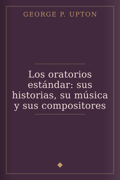 Los oratorios estándar: sus historias, su música y sus compositores by George P. Upton — book cover