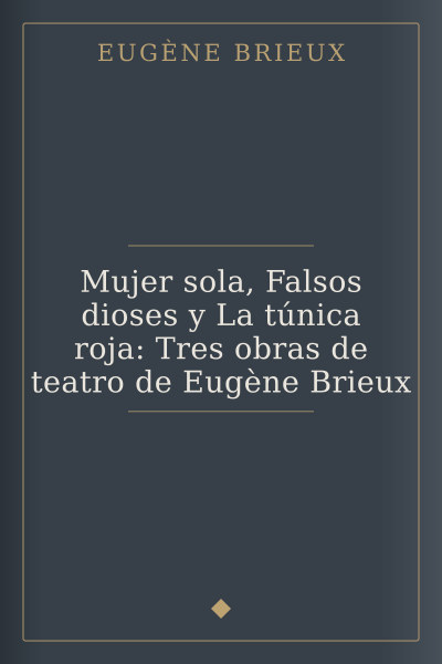 Mujer sola, Falsos dioses y La túnica roja: Tres obras de teatro de Eugène Brieux by Eugène Brieux — book cover