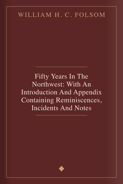 Fifty Years In The Northwest: With An Introduction And Appendix Containing Reminiscences, Incidents And Notes by William H. C. Folsom — book cover