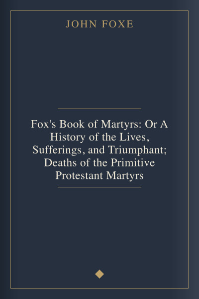 Fox's Book of Martyrs: Or A History of the Lives, Sufferings, and Triumphant; Deaths of the Primitive Protestant Martyrs by John Foxe — book cover