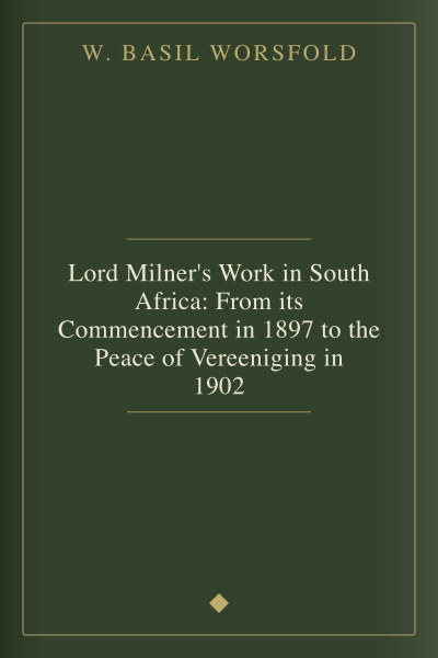 Lord Milner's Work in South Africa: From its Commencement in 1897 to the Peace of Vereeniging in 1902 by W. Basil Worsfold — book cover