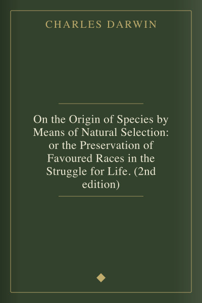 On the Origin of Species by Means of Natural Selection: or the Preservation of Favoured Races in the Struggle for Life. (2nd edition) cover