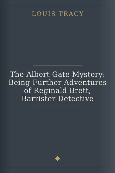 The Albert Gate Mystery: Being Further Adventures of Reginald Brett, Barrister Detective cover