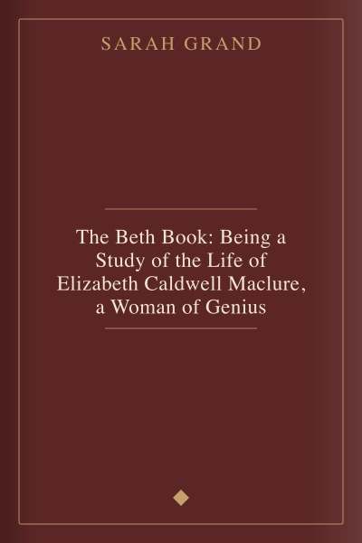 The Beth Book: Being a Study of the Life of Elizabeth Caldwell Maclure, a Woman of Genius by Sarah Grand — book cover
