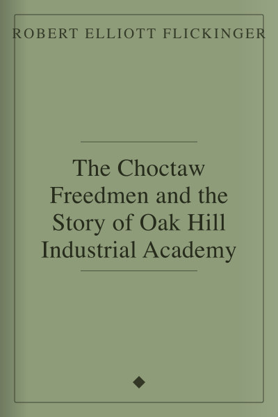 The Choctaw Freedmen and the Story of Oak Hill Industrial Academy by Robert Elliott Flickinger — book cover