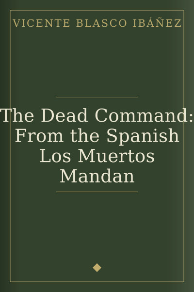 The Dead Command: From the Spanish Los Muertos Mandan by Vicente Blasco Ibáñez — book cover