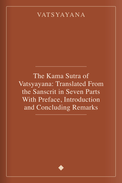 The Kama Sutra of Vatsyayana: Translated From the Sanscrit in Seven Parts With Preface, Introduction and Concluding Remarks by Vatsyayana — book cover